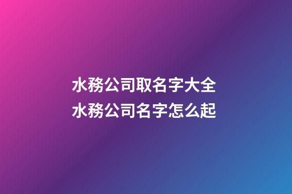 水務公司取名字大全 水務公司名字怎么起-第1張-公司起名-玄機派